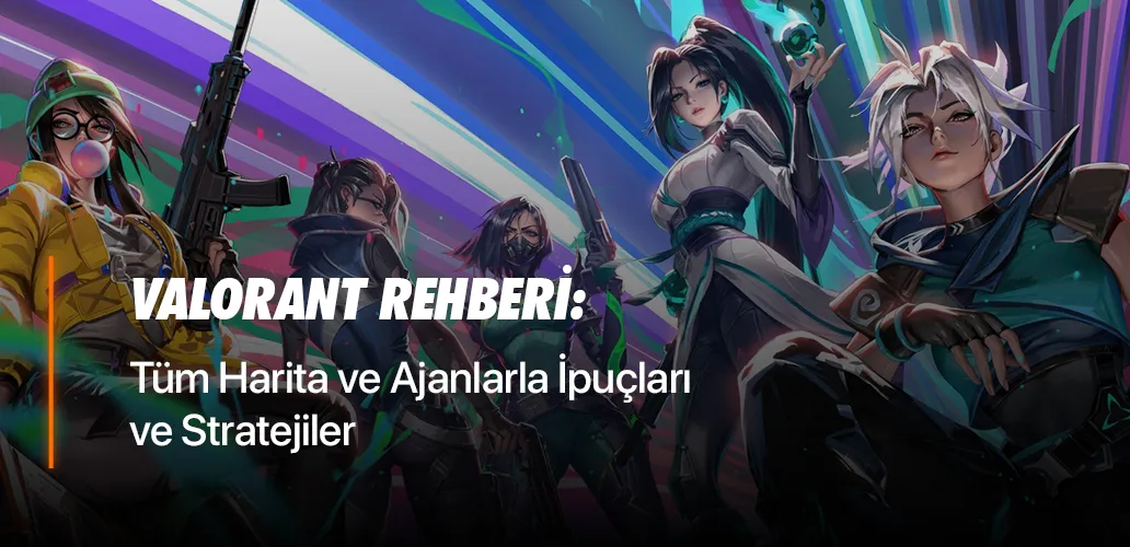 Valorant Rehberi: Tüm Harita ve Ajanlarla İpuçları ve Stratejiler